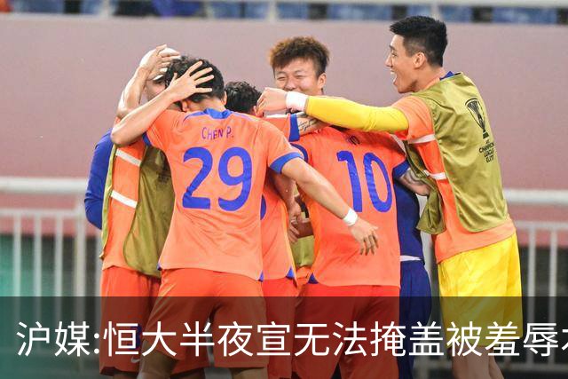 沪媒:恒大半夜宣无法掩盖被羞辱本质 反衬上港稳定